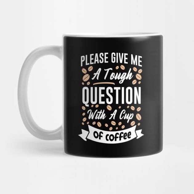 Please give me a tough question with a cup of coffee by MZeeDesigns